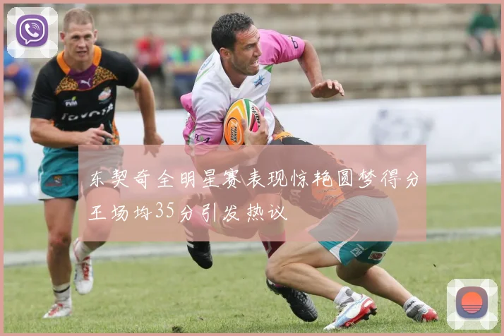 东契奇全明星赛表现惊艳圆梦得分王场均35分引发热议